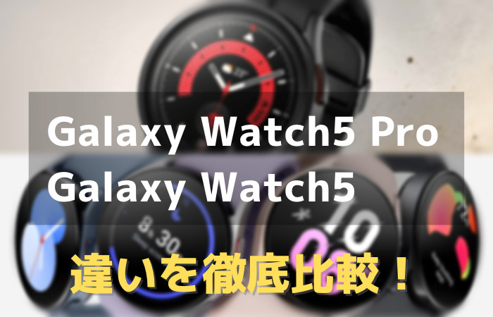 Galaxy Watch5とGalaxy Watch5 Proの違いを徹底比較！どっちがオススメ？